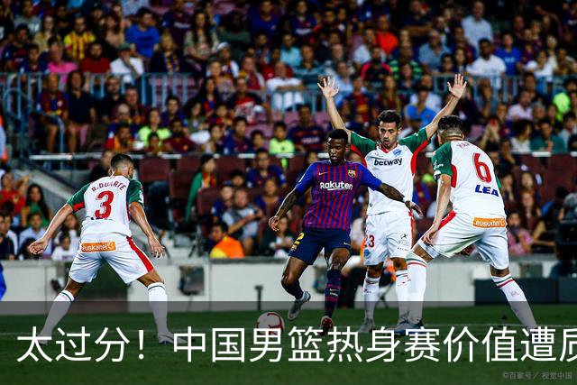 太过分！中国男篮热身赛价值遭质疑，花费重金邀请，对方敷衍出征